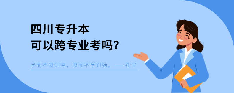 四川專升本可以跨專業(yè)考嗎 四川專升本可以跨專業(yè)考嗎