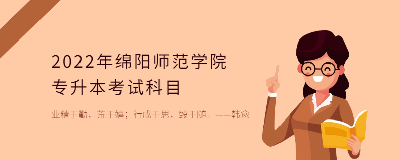 2023年綿陽(yáng)師范學(xué)院專升本考試科目 2023年綿陽(yáng)師范學(xué)院專升本考試科目